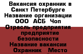 Вакансия охранник в Санкт-Петербурге › Название организации ­ ООО “АСБ“ Чоп › Отрасль предприятия ­ предприятие безопасности › Название вакансии ­ Охранник › Место работы ­ Санкт-Петербург › Подчинение ­ “АСБ“ Чоп › Минимальный оклад ­ ..30000 › Максимальный оклад ­ 31 500 › Возраст от ­ 18 › Возраст до ­ 60 - Ленинградская обл., Санкт-Петербург г. Работа » Вакансии   . Ленинградская обл.